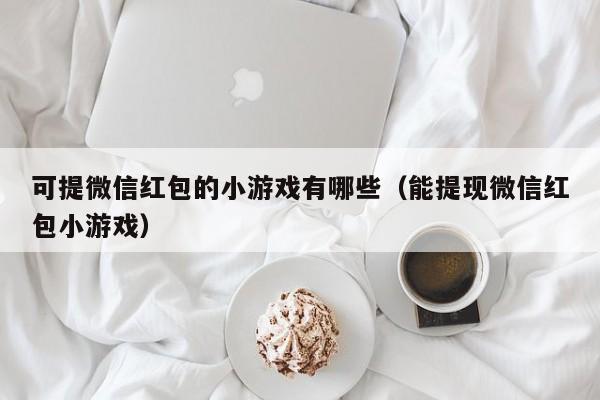 可提微信红包的小游戏有哪些（能提现微信红包小游戏）