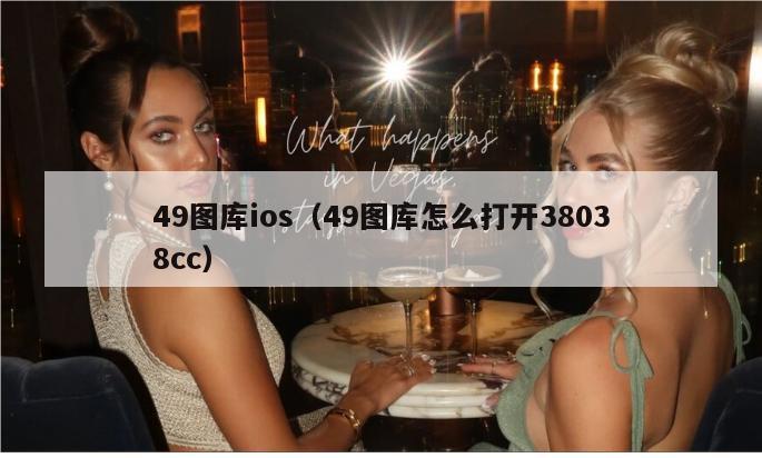 49图库ios（49图库怎么打开38038cc）