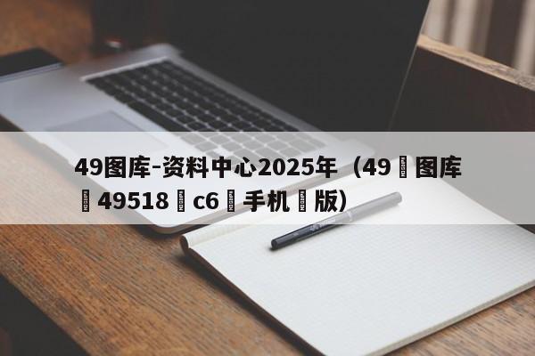 49图库-资料中心2025年（49图库49518c6手机版）