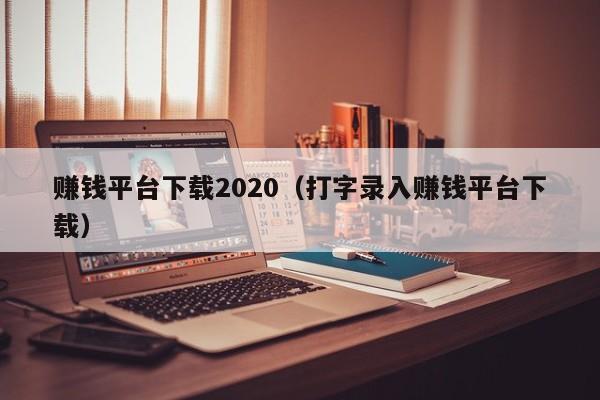 赚钱平台下载2020（打字录入赚钱平台下载）