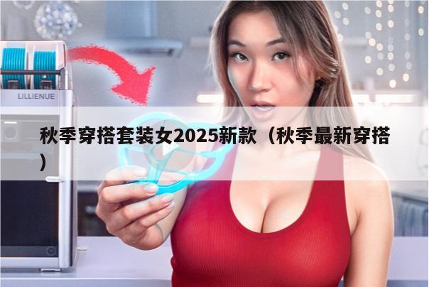 秋季穿搭套装女2025新款（秋季最新穿搭）