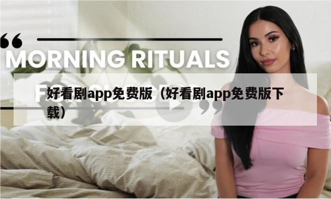 好看剧app免费版（好看剧app免费版下载）