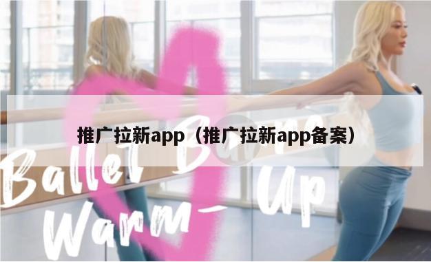 推广拉新app（推广拉新app备案）