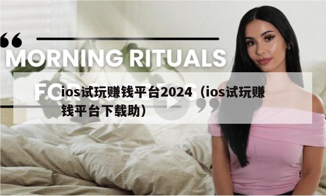 ios试玩赚钱平台2024（ios试玩赚钱平台下载助）