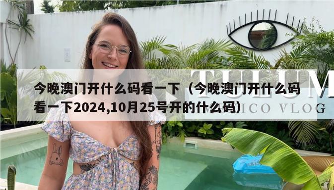 今晚澳门开什么码看一下（今晚澳门开什么码看一下2024,10月25号开的什么码）