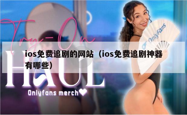 ios免费追剧的网站（ios免费追剧神器有哪些）