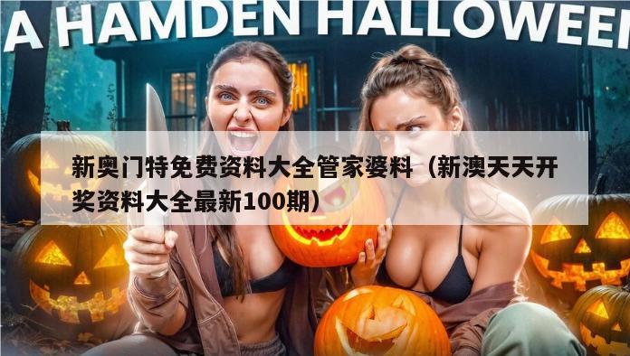 新奥门特免费资料大全管家婆料（新澳天天开奖资料大全最新100期）