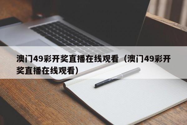 澳门49彩开奖直播在线观看（澳门49彩开奖直播在线观看）