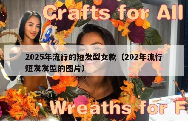 2025年流行的短发型女款（202年流行短发发型的图片）