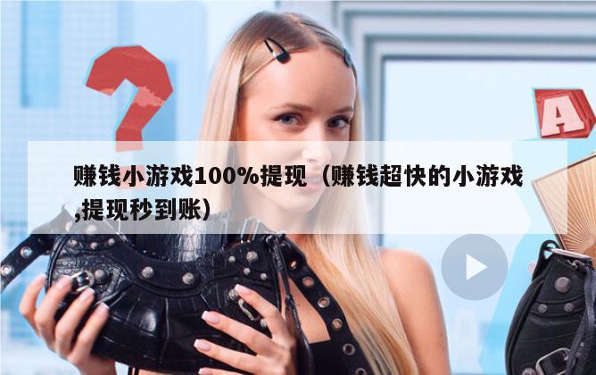 赚钱小游戏100%提现（赚钱超快的小游戏,提现秒到账）