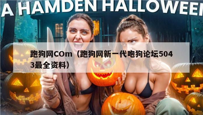 跑狗网COm（跑狗网新一代咆狗论坛5043最全资料）