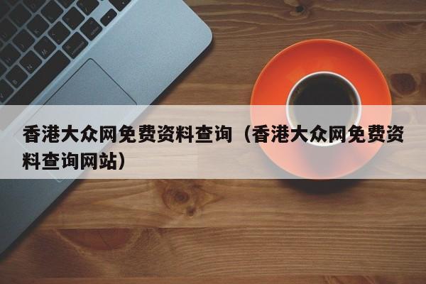 香港大众网免费资料查询（香港大众网免费资料查询网站）