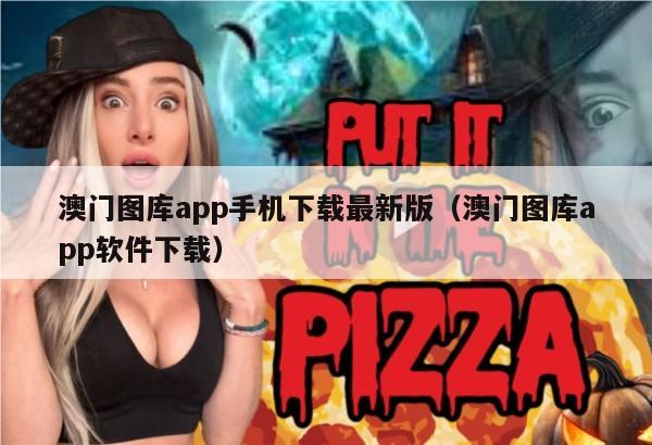 澳门图库app手机下载最新版（澳门图库app软件下载）