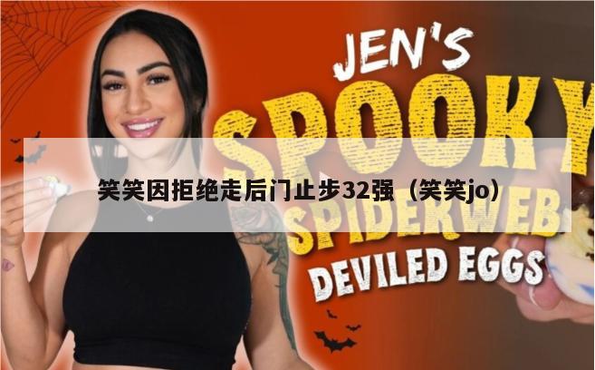 笑笑因拒绝走后门止步32强（笑笑jo）