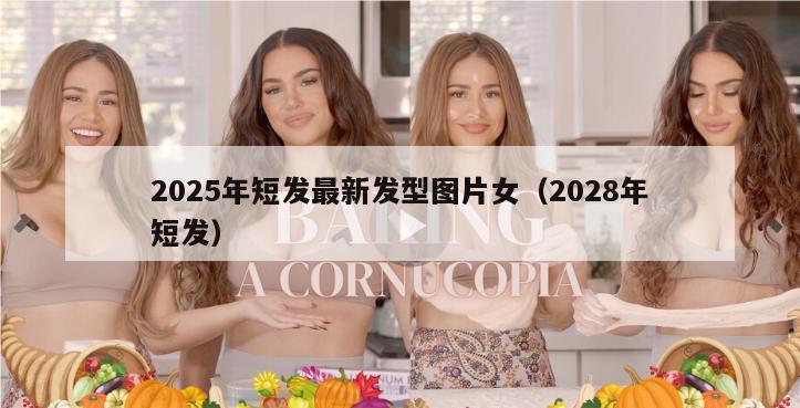 2025年短发最新发型图片女（2028年短发）