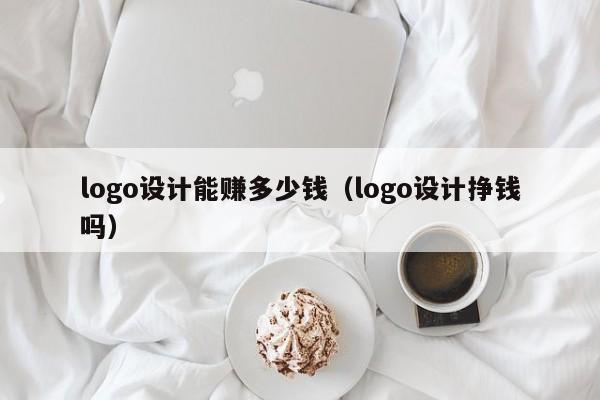 logo设计能赚多少钱（logo设计挣钱吗）