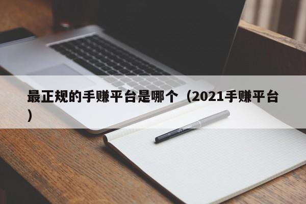 最正规的手赚平台是哪个（2021手赚平台）