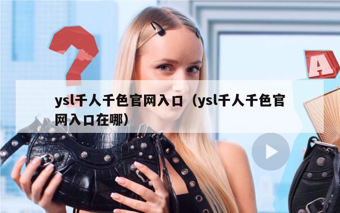 ysl千人千色官网入口（ysl千人千色官网入口在哪）