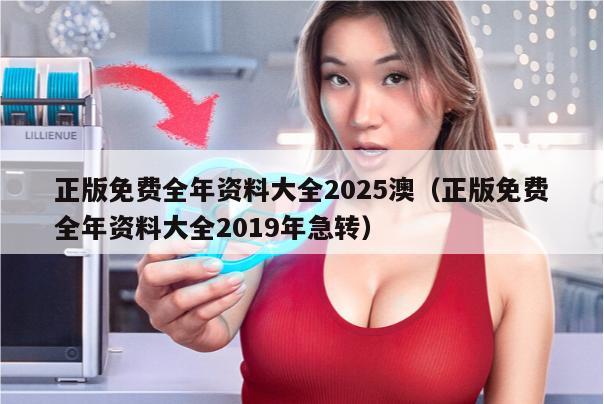 正版免费全年资料大全2025澳（正版免费全年资料大全2019年急转）