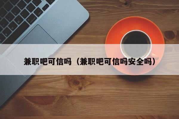 兼职吧可信吗（兼职吧可信吗安全吗）