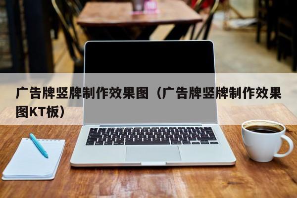 广告牌竖牌制作效果图（广告牌竖牌制作效果图KT板）