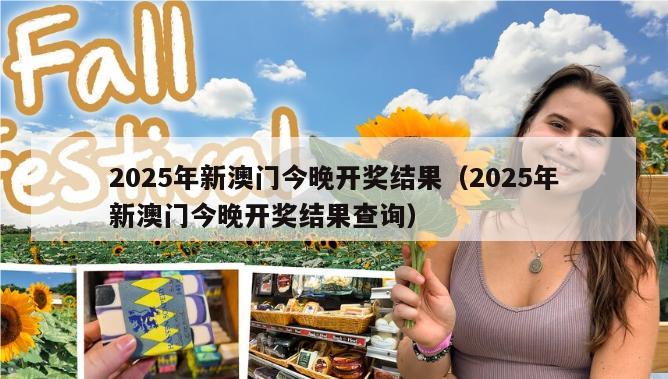 2025年新澳门今晚开奖结果（2025年新澳门今晚开奖结果查询）