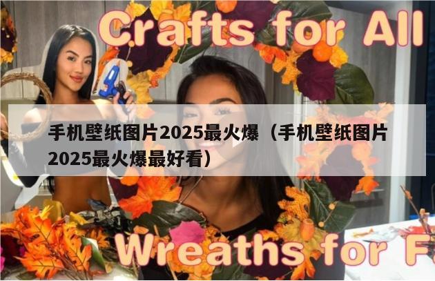 手机壁纸图片2025最火爆（手机壁纸图片2025最火爆最好看）