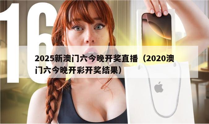 2025新澳门六今晚开奖直播（2020澳门六今晚开彩开奖结果）