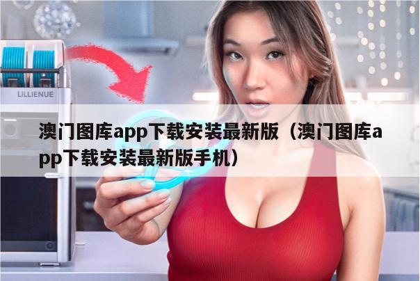 澳门图库app下载安装最新版（澳门图库app下载安装最新版手机）