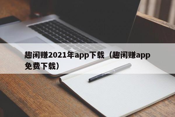 趣闲赚2021年app下载（趣闲赚app免费下载）