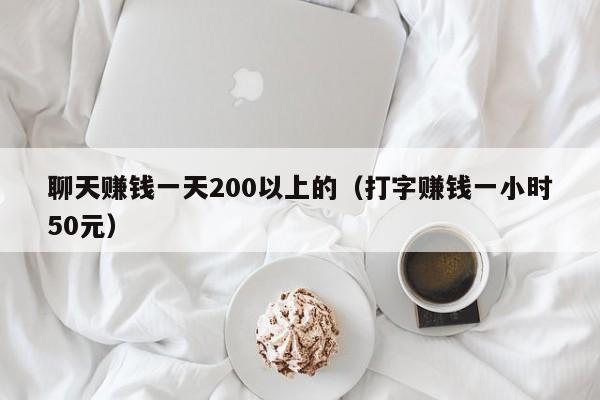 聊天赚钱一天200以上的（打字赚钱一小时50元）