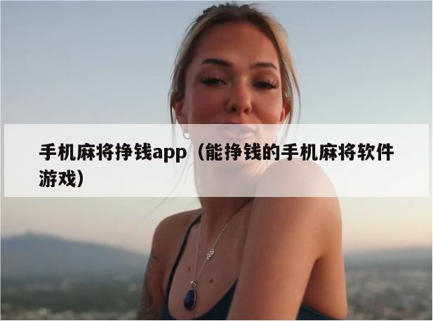 手机麻将挣钱app（能挣钱的手机麻将软件游戏）