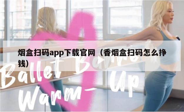 烟盒扫码app下载官网（香烟盒扫码怎么挣钱）