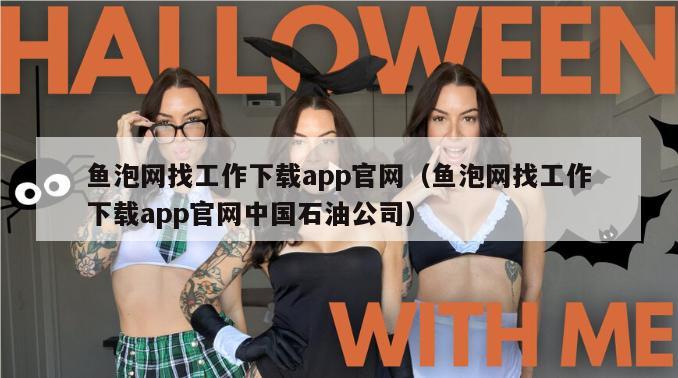 鱼泡网找工作下载app官网（鱼泡网找工作下载app官网中国石油公司）