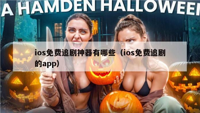 ios免费追剧神器有哪些（ios免费追剧的app）