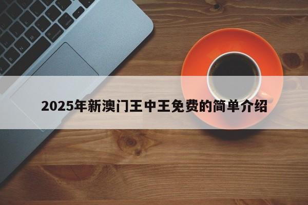 2025年新澳门王中王免费的简单介绍