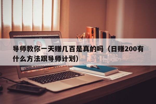 导师教你一天赚几百是真的吗（日赚200有什么方法跟导师计划）