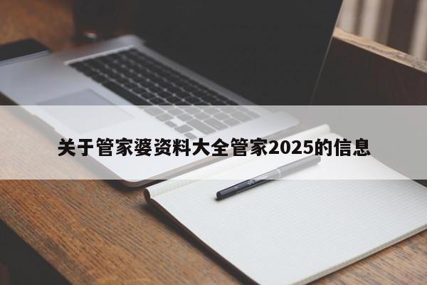 关于管家婆资料大全管家2025的信息