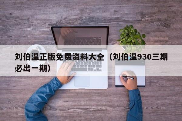 刘伯温正版免费资料大全（刘伯温930三期必出一期）