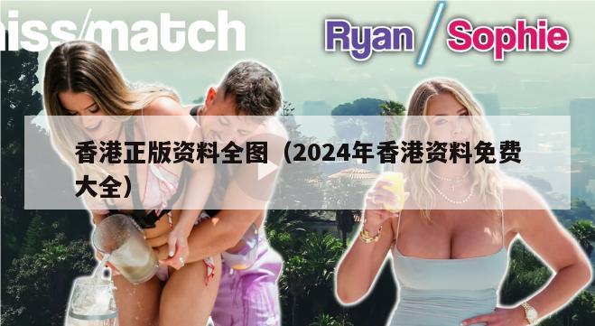 香港正版资料全图（2024年香港资料免费大全）