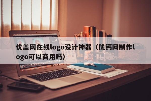 优盖网在线logo设计神器（优钙网制作logo可以商用吗）