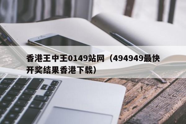 香港王中王0149站网（494949最快开奖结果香港下载）