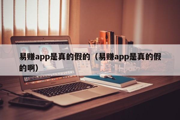 易赚app是真的假的（易赚app是真的假的啊）