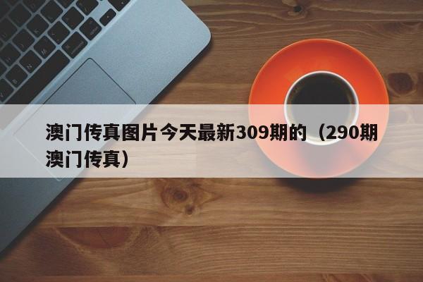 澳门传真图片今天最新309期的（290期澳门传真）