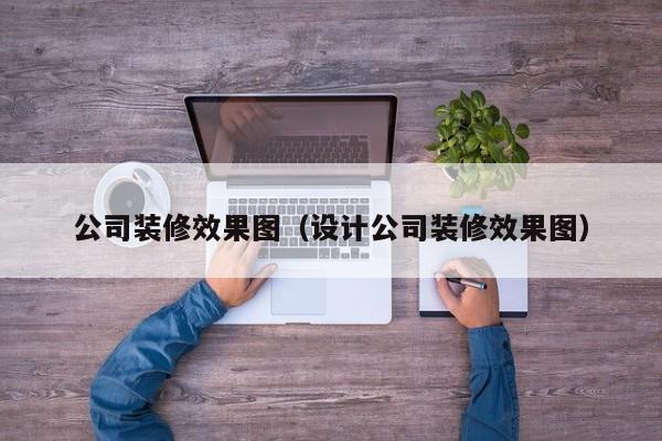 公司装修效果图（设计公司装修效果图）