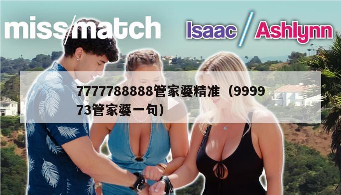 7777788888管家婆精准（999973管家婆一句）