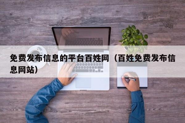 免费发布信息的平台百姓网（百姓免费发布信息网站）