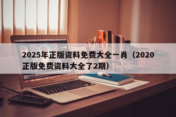 2025年正版资料免费大全一肖（2020正版免费资料大全了2期）