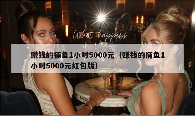 赚钱的捕鱼1小时5000元（赚钱的捕鱼1小时5000元红包版）