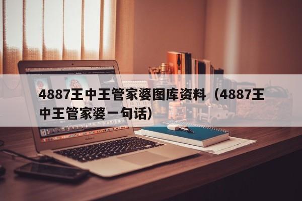 4887王中王管家婆图库资料（4887王中王管家婆一句话）